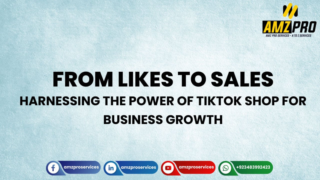 From Likes to Sales: Harnessing the Power of TikTok Shop for Business Growth