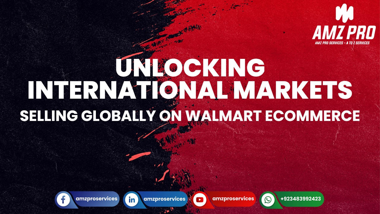 Unlocking International Markets: Selling Globally on Walmart E-commerce